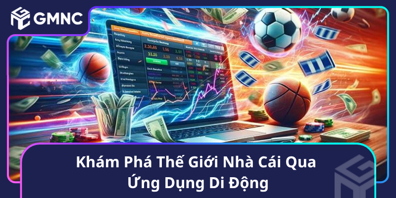 Khám Phá Thế Giới Nhà Cái Qua Ứng Dụng Di Động