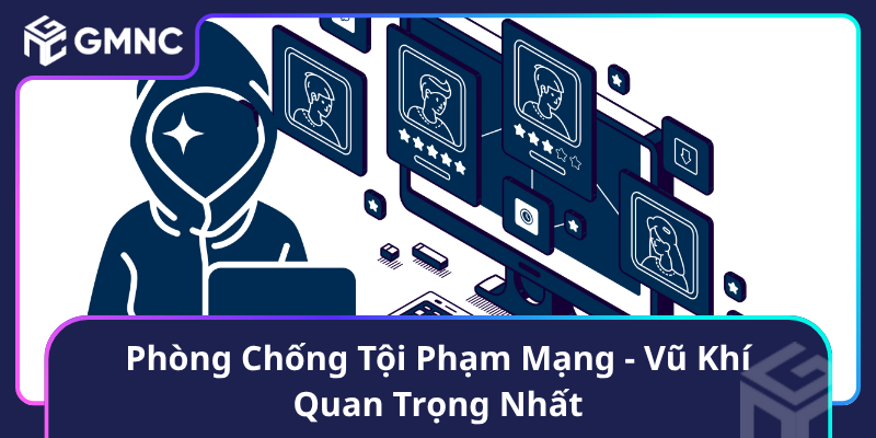 Phòng Chống Tội Phạm Mạng - Vũ Khí Quan Trọng Nhất Phòng Chống Tội Phạm Mạng - Vũ Khí Quan Trọng Nhất